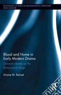 Blood and Home in Early Modern Drama libro in lingua di Balizet Ariane M.