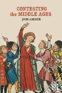 Contesting the Middle Ages libro in lingua di Aberth John