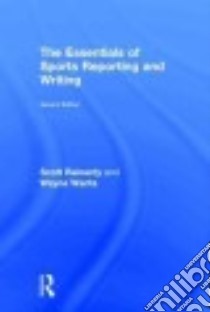 The Essentials of Sports Reporting and Writing libro in lingua di Reinardy Scott, Wanta Wayne