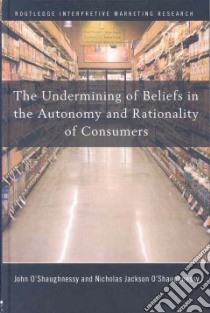 The Undermining of Beliefs in the Autonomy and Rationality of Consumers libro in lingua di O'Shaughnessy John, O'Shaughnessy Nicholas Jackson