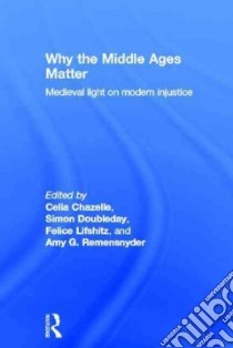 Why the Middle Ages Matter libro in lingua di Chazelle Celia (EDT), Doubleday Simon (EDT), Lifshitz Felice (EDT), Remensnyder Amy G. (EDT)