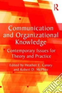 Communication and Organizational Knowledge libro in lingua di Canary Heather E. (EDT), McPhee Robert D. (EDT)