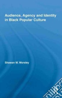 Audience, Agency and Identity in Black Popular Culture libro in lingua di Worsley Shawan M.