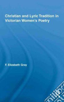 Christian and Lyric Tradition in Victorian Women's Poetry libro in lingua di Gray F. Elizabeth