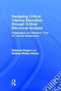Designing Critical Literacy Education Through Critical Discourse Analysis libro in lingua di Rogers Rebecca, Wetzel Melissa Mosley