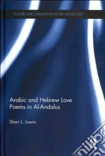 Arabic and Hebrew Love Poems in Al-Andalus libro in lingua di Lowin Shari L.