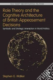 Role Theory and the Cognitive Architecture of British Appeasement Decisions libro in lingua di Walker Stephen G.