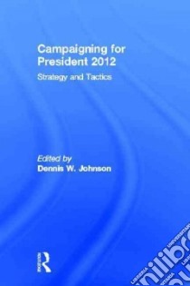 Campaigning for President 2012 libro in lingua di Johnson Dennis W. (EDT)