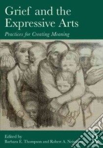 Grief and the Expressive Arts libro in lingua di Thompson Barbara E. (EDT), Neimeyer Robert A. (EDT)