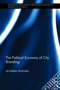 The Political Economy of City Branding libro in lingua di Anttiroiko Ari-Veikko