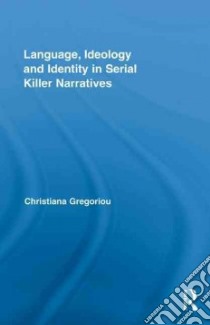 Language, Ideology and Identity in Serial Killer Narratives libro in lingua di Gregoriou Christiana