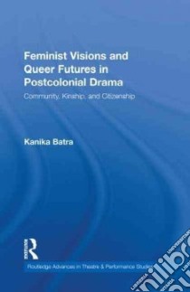 Feminist Visions and Queer Futures in Postcolonial Drama libro in lingua di Batra Kanika