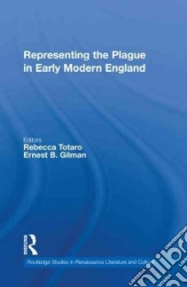 Representing the Plague in Early Modern England libro in lingua di Totaro Rebecca Carol Noel (EDT), Gilman Ernest B. (EDT)
