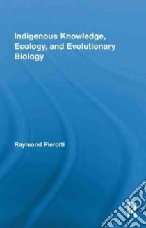 Indigenous Knowledge, Ecology, and Evolutionary Biology libro in lingua di Pierotti Raymond