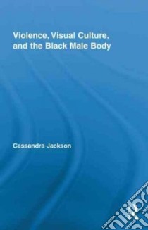 Violence, Visual Culture, and the Black Male Body libro in lingua di Jackson Cassandra