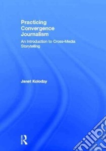 Practicing Convergence Journalism libro in lingua di Kolodzy Janet
