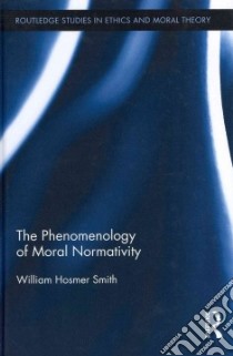 The Phenomenology of Moral Normativity libro in lingua di Smith William H.