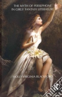 The Myth of Persephone in Girls' Fantasy Literature libro in lingua di Blackford Holly Virginia