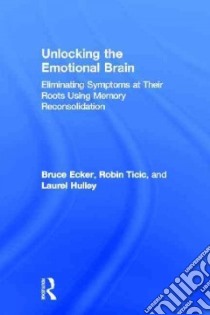 Unlocking the Emotional Brain libro in lingua di Ecker Bruce, Ticic Robin, Hulley Laurel, Neimeyer Robert A. Ph.d. (FRW)