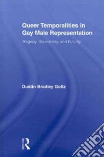 Queer Temporalities in Gay Male Representation libro in lingua di Goltz Dustin Bradley