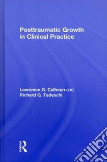 Posttraumatic Growth in Clinical Practice libro in lingua di Calhoun Lawrence G., Tedeschi Richard G.