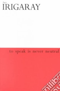 To Speak Is Never Neutral libro in lingua di Irigaray Luce