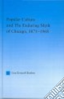 Popular Culture and the Enduring Myth of Chicago, 1871-1968 libro in lingua di Boehm Lisa Krissoff