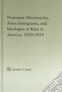 Protestant Missionaries, Asian Immigrants, And Ideologies of Race in America, 1850-1924 libro in lingua di Snow Jennifer C.