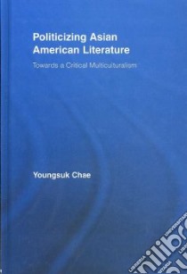 Politicizing Asian American Literature libro in lingua di Chae Youngsuk