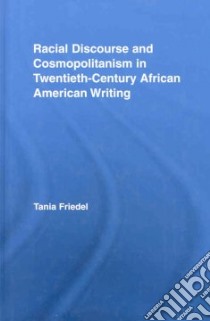 Racial Discourse and Cosmopolitanism in Twentieth-century African American Writing libro in lingua di Friedel Tania