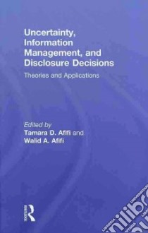 Uncertainty, Information Management, and Disclosure Decisions libro in lingua di Afifi Tamara D. (EDT), Afifi Walid A. (EDT)