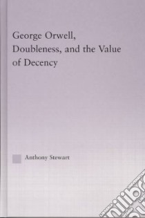 George Orwell, Doubleness, and the Value of Decency libro in lingua di Stewart Anthony