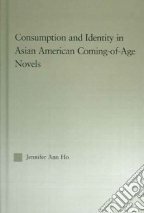 Consumption And Identity In Asian American Coming-of-age Novels libro in lingua di Ho Jennifer Ann