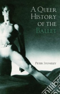A Queer History Of Ballet libro in lingua di Stoneley Peter