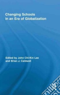 Changing Schools in an Era of Globalization libro in lingua di Lee John Chi-Kin (EDT), Caldwell Brian J. (EDT)