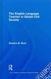 The English Teacher in Global Civil Society libro in lingua di Birch Barbara M.