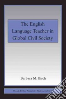 The English Language Teacher in Global Civil Society libro in lingua di Birch Barbara M.