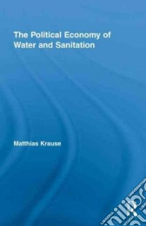 The Political Economy of Water and Sanitation libro in lingua di Krause Matthias