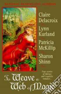 To Weave a Web of Magic libro in lingua di Delacroix Claire (EDT), Kurland Lynn, McKillip Patricia A., Shinn Sharon