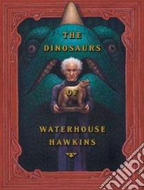 The Dinosaurs of Waterhouse Hawkins : an Illuminating History of Mr. Waterhouse Hawkins, Artist and Lecturer : True Dinosaur Story in Three Ages .... libro in lingua di Kerley Barbara, Selznick Brian (ILT)