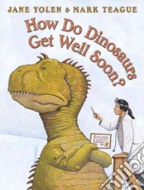 How Do Dinosaurs Get Well Soon? libro in lingua di Yolen Jane, Teague Mark (ILT)