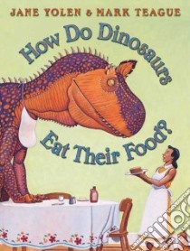 How Do Dinosaurs Eat Their Food? libro in lingua di Yolen Jane, Teague Mark (ILT)