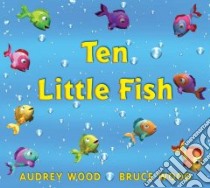Ten Little Fish libro in lingua di Wood Audrey, Wood Bruce Robert (ILT)