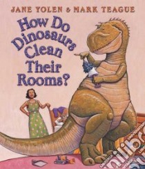 How Do Dinosaurs Clean Their Rooms? libro in lingua di Yolen Jane, Teague Mark (ILT)