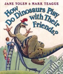 How Do Dinosaurs Play With Their Friends? libro in lingua di Yolen Jane, Teague Mark (ILT)