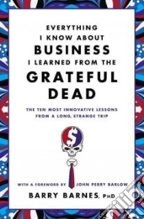 Everything I Know About Business I Learned from the Grateful Dead libro in lingua di Barnes Barry Ph.D., Barlow John Perry (FRW)