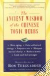 Ancient Wisdom of the Chinese Tonic Herbs libro in lingua di Teeguarden Ron