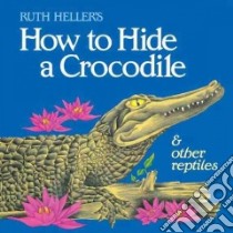 How to Hide a Crocodile & Other Reptiles libro in lingua di Heller Ruth