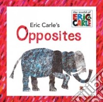 Eric Carle's Opposites libro in lingua di Carle Eric