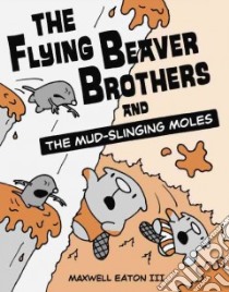 The Flying Beaver Brothers and the Mud-Slinging Moles libro in lingua di Eaton Maxwell III